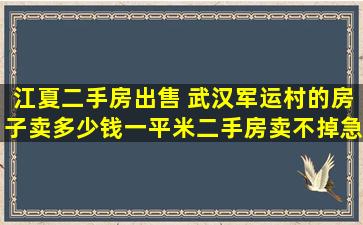 江夏二手房* 武汉军运村的房子卖*一平米二手房卖不掉急*人怎么办